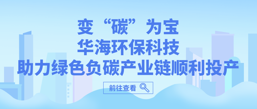 ?變“碳”為寶，華海環(huán)?？萍贾G色負碳產(chǎn)業(yè)鏈順利投產(chǎn)